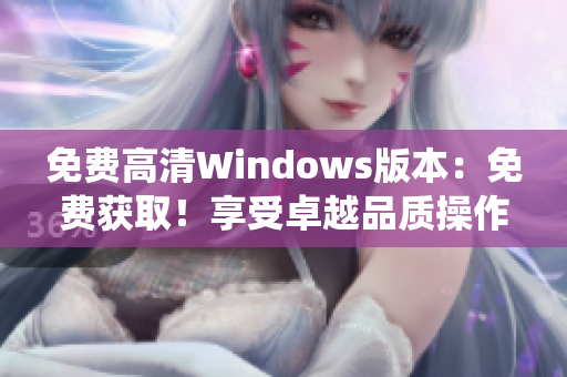 免费高清Windows版本：免费获取！享受卓越品质操作系统