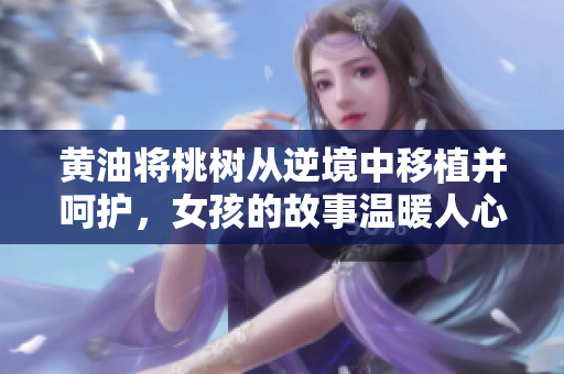 黄油将桃树从逆境中移植并呵护，女孩的故事温暖人心