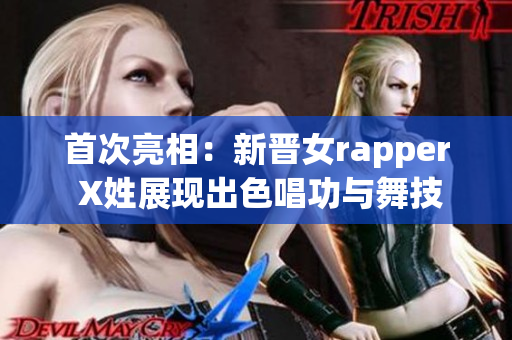 首次亮相：新晋女rapper X姓展现出色唱功与舞技