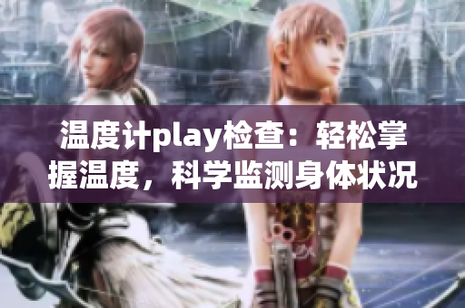 温度计play检查：轻松掌握温度，科学监测身体状况