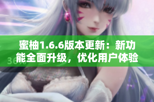 蜜柚1.6.6版本更新：新功能全面升级，优化用户体验