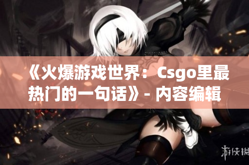 《火爆游戏世界：Csgo里最热门的一句话》- 内容编辑