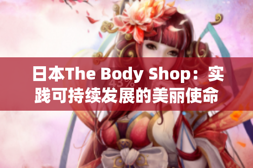 日本The Body Shop：实践可持续发展的美丽使命