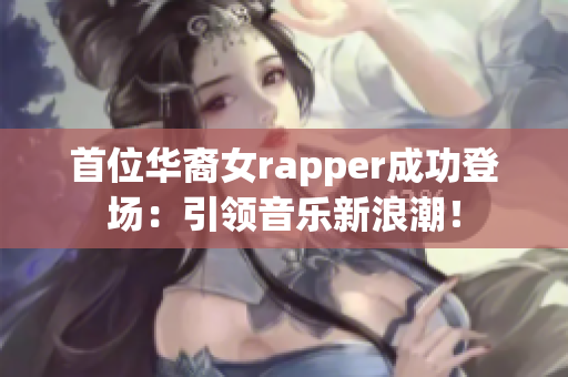 首位华裔女rapper成功登场：引领音乐新浪潮！