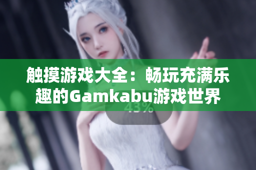 触摸游戏大全：畅玩充满乐趣的Gamkabu游戏世界