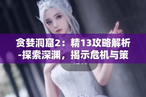 贪婪洞窟2：精13攻略解析-探索深渊，揭示危机与策略