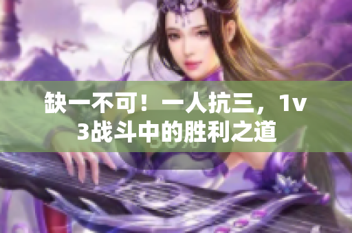 缺一不可！一人抗三，1v3战斗中的胜利之道