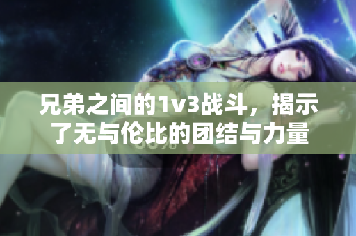 兄弟之间的1v3战斗，揭示了无与伦比的团结与力量