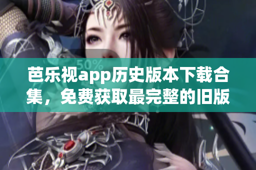 芭乐视app历史版本下载合集，免费获取最完整的旧版本资源