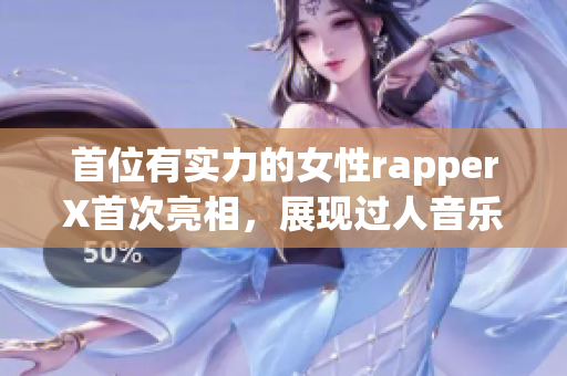 首位有实力的女性rapperX首次亮相，展现过人音乐才华