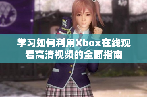 学习如何利用Xbox在线观看高清视频的全面指南