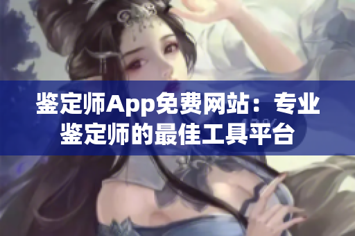 鉴定师App免费网站：专业鉴定师的最佳工具平台