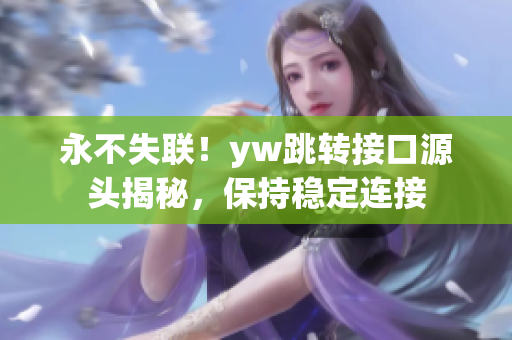 永不失联！yw跳转接口源头揭秘，保持稳定连接