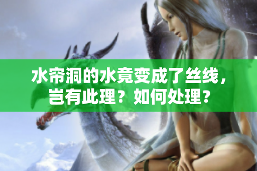 水帘洞的水竟变成了丝线，岂有此理？如何处理？