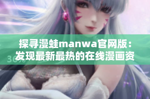 探寻漫蛙manwa官网版：发现最新最热的在线漫画资源