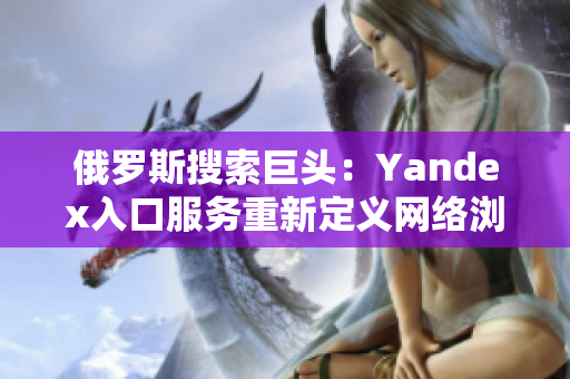 俄罗斯搜索巨头：Yandex入口服务重新定义网络浏览体验