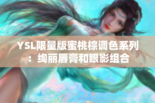 YSL限量版蜜桃棕调色系列：绚丽唇膏和眼影组合