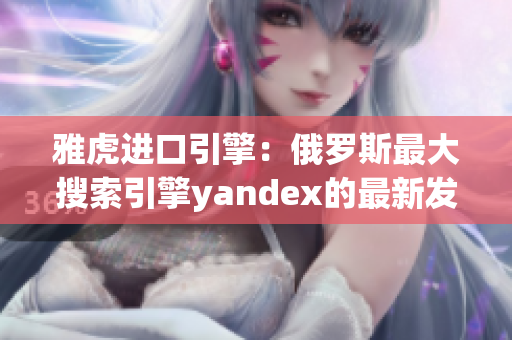 雅虎进口引擎：俄罗斯最大搜索引擎yandex的最新发展