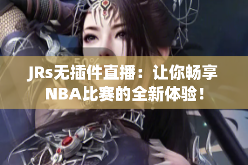 JRs无插件直播：让你畅享NBA比赛的全新体验！