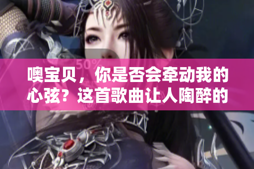 噢宝贝，你是否会牵动我的心弦？这首歌曲让人陶醉的原因是什么？