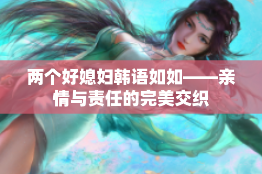 两个好媳妇韩语如如——亲情与责任的完美交织