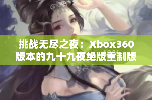 挑战无尽之夜：Xbox360版本的九十九夜绝版重制版首发公开