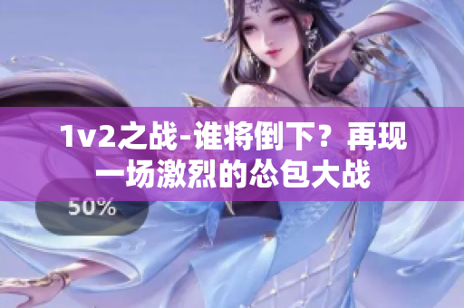 1v2之战-谁将倒下？再现一场激烈的怂包大战