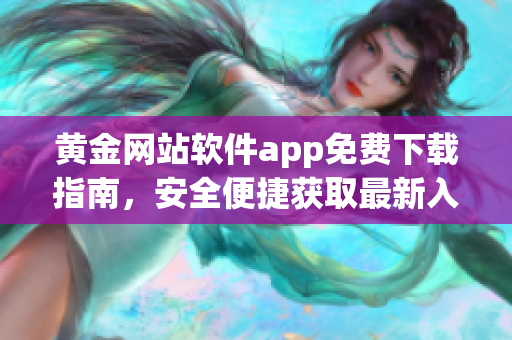 黄金网站软件app免费下载指南，安全便捷获取最新入口