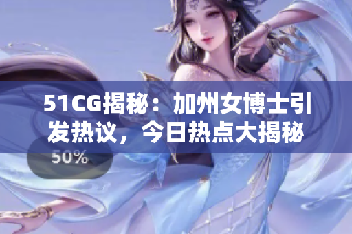 51CG揭秘：加州女博士引发热议，今日热点大揭秘