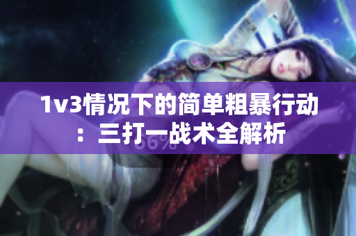 1v3情况下的简单粗暴行动：三打一战术全解析