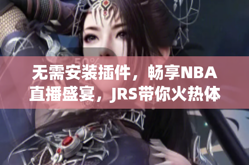 无需安装插件，畅享NBA直播盛宴，JRS带你火热体验！