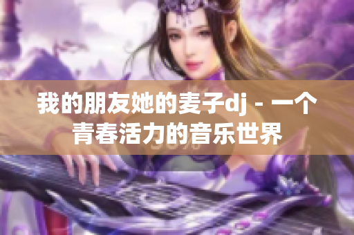 我的朋友她的麦子dj - 一个青春活力的音乐世界