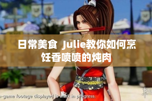 日常美食  Julie教你如何烹饪香喷喷的炖肉