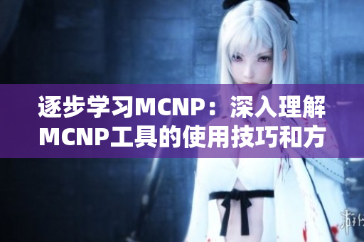 逐步学习MCNP：深入理解MCNP工具的使用技巧和方法