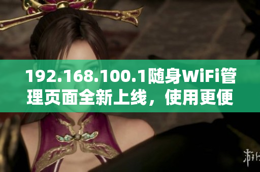 192.168.100.1随身WiFi管理页面全新上线，使用更便捷！