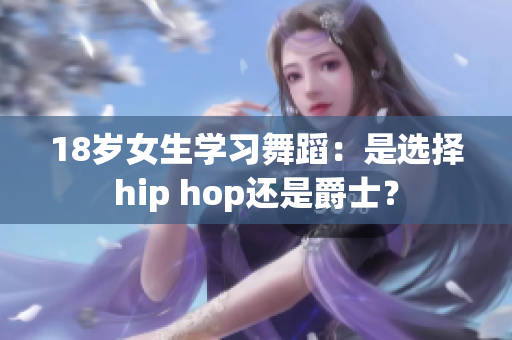 18岁女生学习舞蹈：是选择hip hop还是爵士？