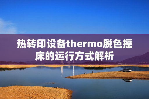 热转印设备thermo脱色摇床的运行方式解析