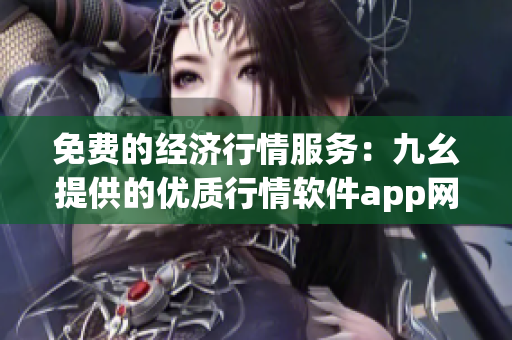 免费的经济行情服务：九幺提供的优质行情软件app网站