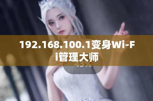 192.168.100.1变身Wi-Fi管理大师