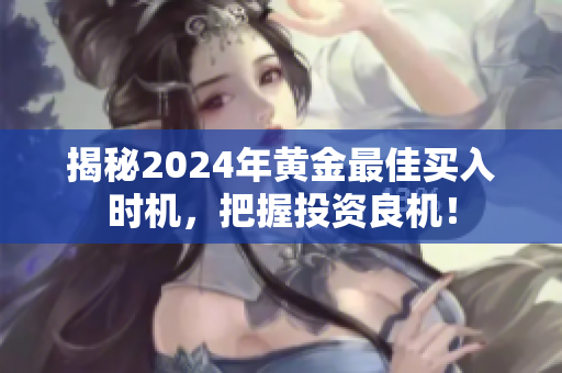 揭秘2024年黄金最佳买入时机，把握投资良机！