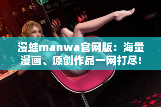 漫蛙manwa官网版：海量漫画、原创作品一网打尽!