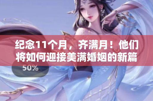 纪念11个月，齐满月！他们将如何迎接美满婚姻的新篇章？