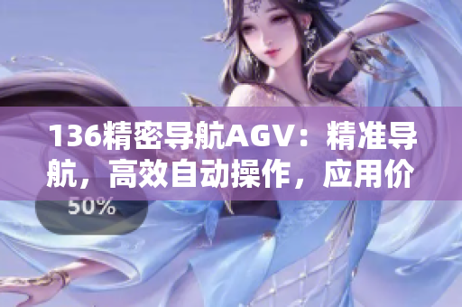 136精密导航AGV：精准导航，高效自动操作，应用价值突出