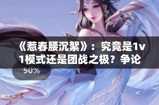 《惹春腰沉絮》：究竟是1v1模式还是团战之极？争论引发热议