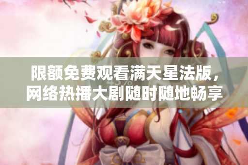 限额免费观看满天星法版，网络热播大剧随时随地畅享