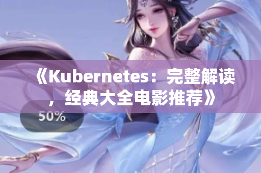 《Kubernetes：完整解读，经典大全电影推荐》