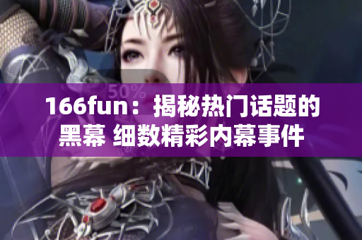 166fun：揭秘热门话题的黑幕 细数精彩内幕事件