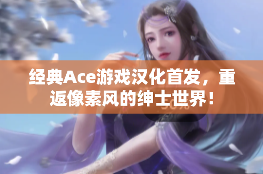 经典Ace游戏汉化首发，重返像素风的绅士世界！