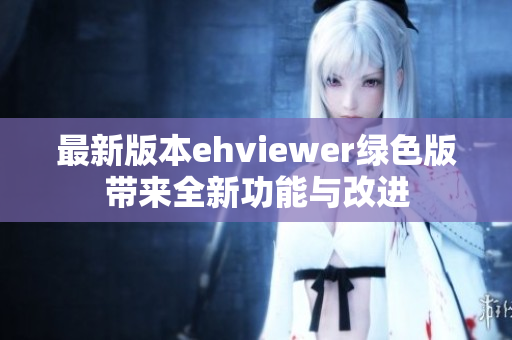 最新版本ehviewer绿色版带来全新功能与改进