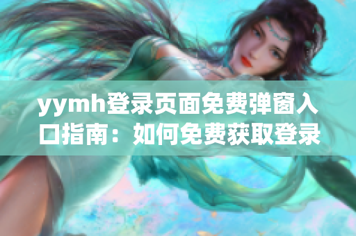 yymh登录页面免费弹窗入口指南：如何免费获取登录页面入口？